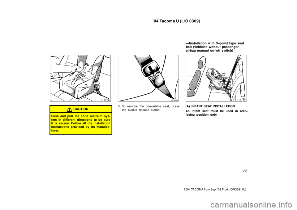 TOYOTA TACOMA 2004  Owners Manual (in English) ’04 Tacoma U (L/O 0309)
83
2004 TACOMA from Sep. ’03 Prod. (OM35814U)
CAUTION
Push and pull the child restraint sys-
tem in different directions to be sure
it is secure. Follow all the installatio