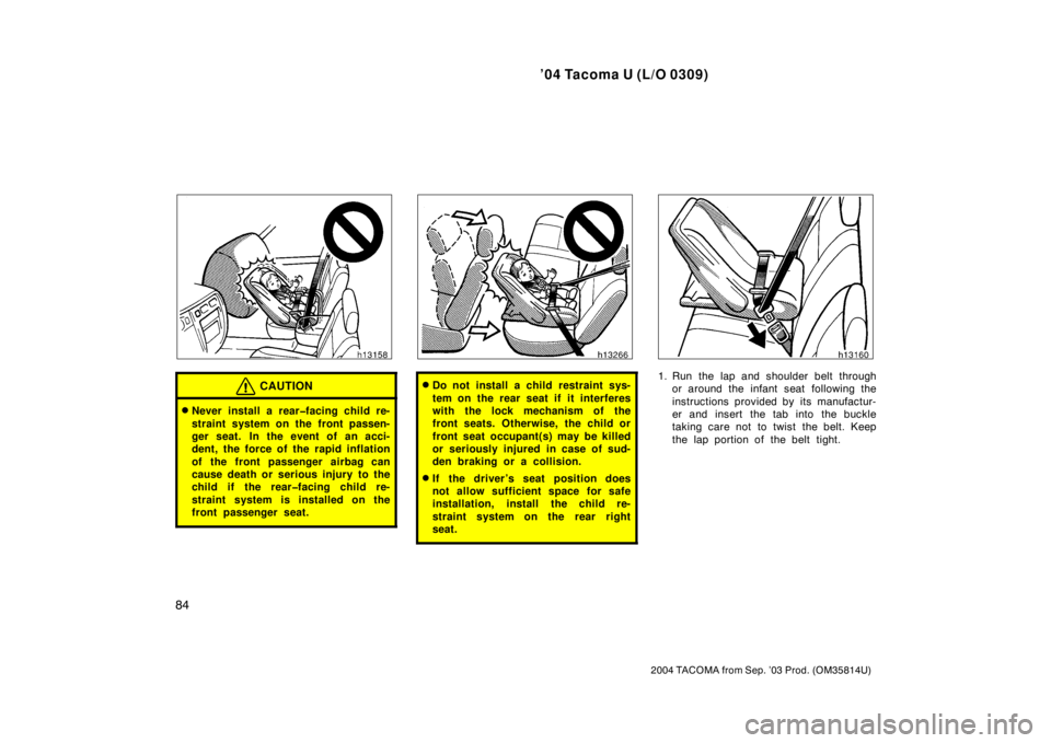 TOYOTA TACOMA 2004  Owners Manual (in English) ’04 Tacoma U (L/O 0309)
84
2004 TACOMA from Sep. ’03 Prod. (OM35814U)
CAUTION
Never install a rear�facing child re-
straint system on the front passen-
ger seat. In the event of an acci-
dent, th