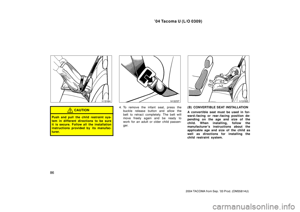 TOYOTA TACOMA 2004  Owners Manual (in English) ’04 Tacoma U (L/O 0309)
86
2004 TACOMA from Sep. ’03 Prod. (OM35814U)
CAUTION
Push and pull the child restraint sys-
tem in different directions to be sure
it is secure. Follow all the installatio