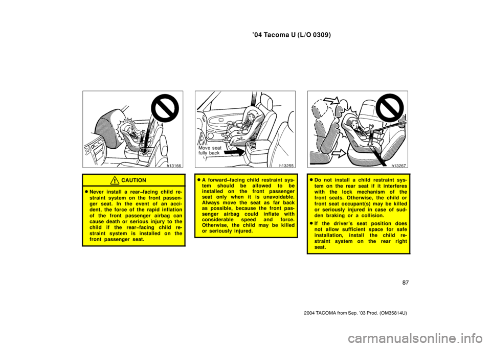TOYOTA TACOMA 2004  Owners Manual (in English) ’04 Tacoma U (L/O 0309)
87
2004 TACOMA from Sep. ’03 Prod. (OM35814U)
CAUTION
Never install a rear�facing child re-
straint system on the front passen-
ger seat. In the event of an acci-
dent, th
