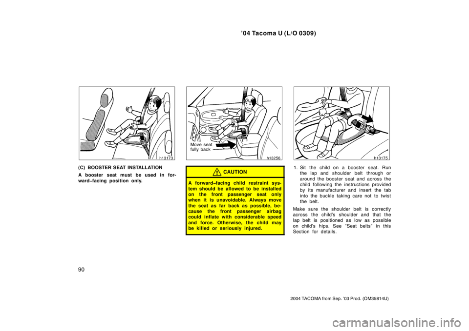 TOYOTA TACOMA 2004  Owners Manual (in English) ’04 Tacoma U (L/O 0309)
90
2004 TACOMA from Sep. ’03 Prod. (OM35814U)
(C) BOOSTER SEAT INSTALLATION
A booster seat must be used in for-
ward�facing position only.
Move seat
fully back
CAUTION
A fo