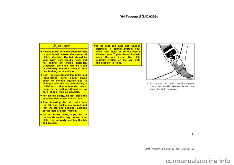 TOYOTA TACOMA 2004  Owners Manual (in English) ’04 Tacoma U (L/O 0309)
91
2004 TACOMA from Sep. ’03 Prod. (OM35814U)
CAUTION
Always make sure the shoulder belt
is positioned across the center of
child’s shoulder. The belt should be
kept awa