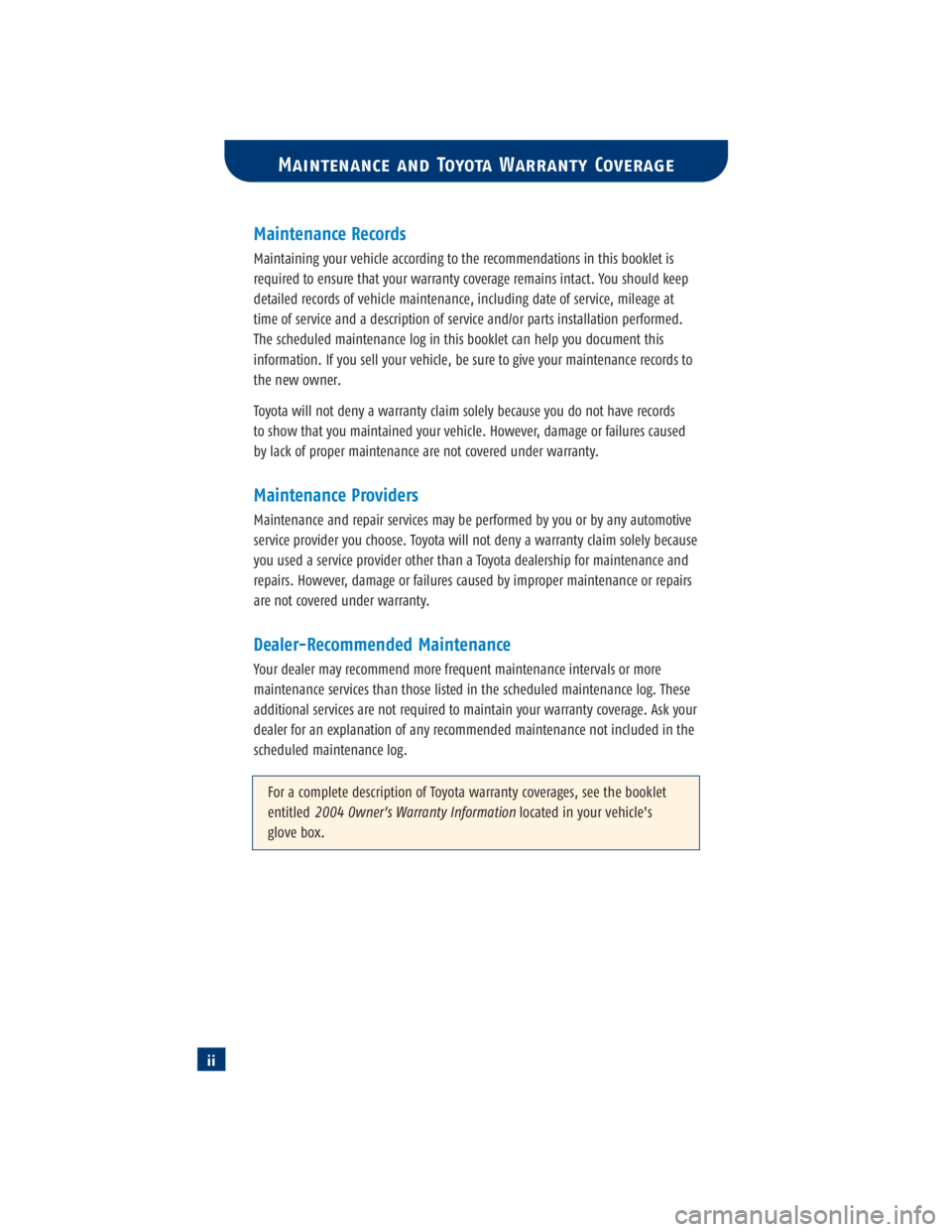 TOYOTA TACOMA 2004 Warranties & Maintenance Guides (in English) iiMaintenance Records
Maintaining your vehicle according to the recommendations in this booklet is
required to ensure that your warranty coverage remains intact. You should keep
detailed records of ve TOYOTA TACOMA 2004 Warranties & Maintenance Guides (in English) iiMaintenance Records
Maintaining your vehicle according to the recommendations in this booklet is
required to ensure that your warranty coverage remains intact. You should keep
detailed records of ve