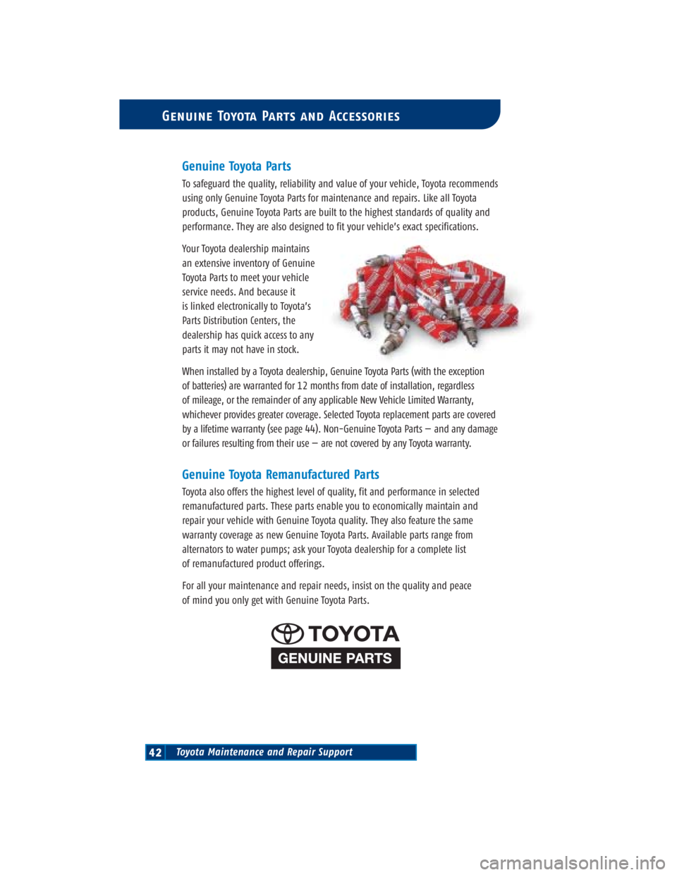 TOYOTA TACOMA 2004 Warranties & Maintenance Guides (in English) Toyota Maintenance and Repair Support42
Genuine Toyota Parts and Accessories
Genuine Toyota Parts
To safeguard the quality, reliability and value of your vehicle, Toyota recommends
using only Genuine TOYOTA TACOMA 2004 Warranties & Maintenance Guides (in English) Toyota Maintenance and Repair Support42
Genuine Toyota Parts and Accessories
Genuine Toyota Parts
To safeguard the quality, reliability and value of your vehicle, Toyota recommends
using only Genuine