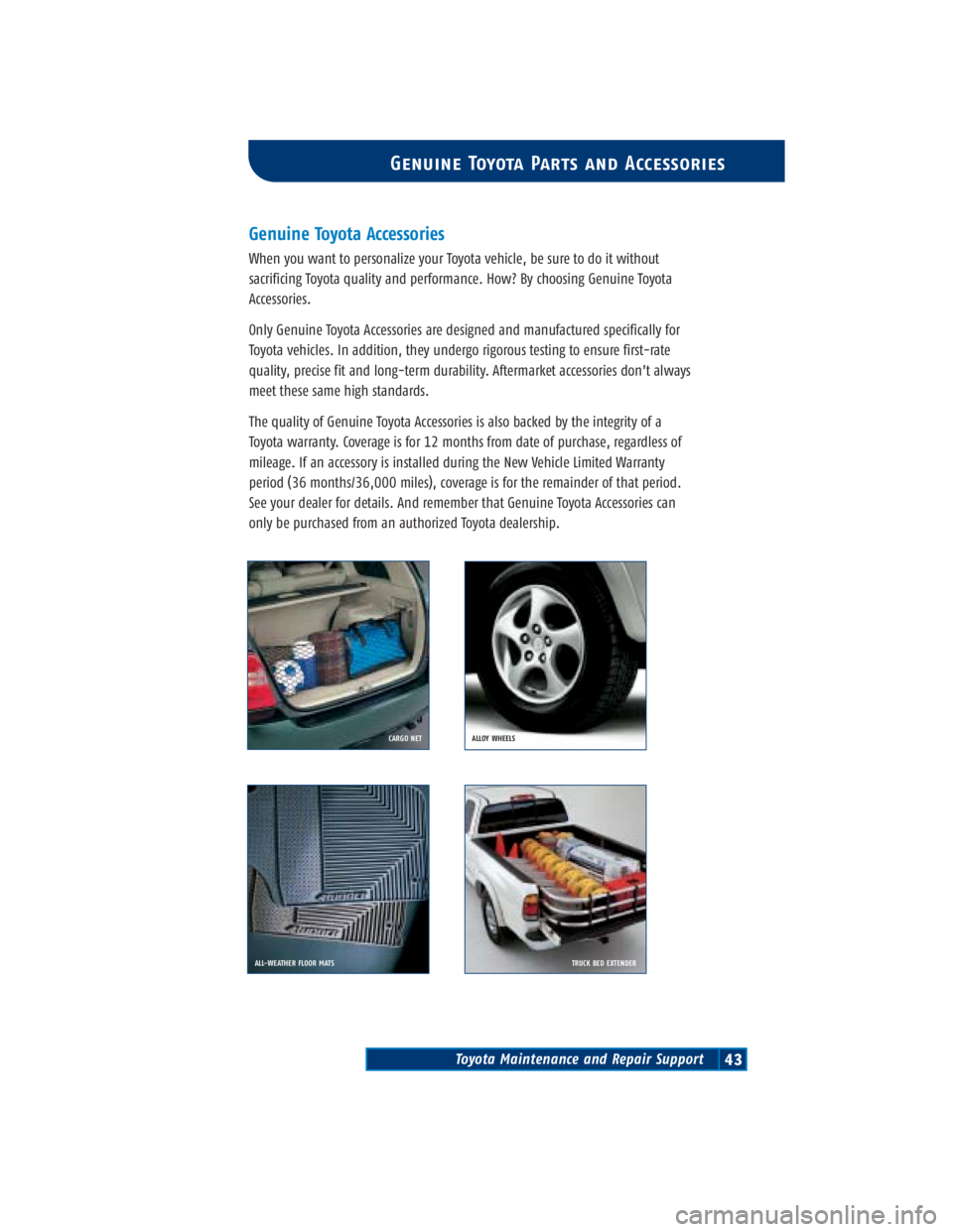 TOYOTA TACOMA 2004 Warranties & Maintenance Guides (in English) Toyota Maintenance and Repair Support43
Genuine Toyota Parts and Accessories
Genuine Toyota Accessories
When you want to personalize your Toyota vehicle, be sure to do it without
sacrificing Toyota qu TOYOTA TACOMA 2004 Warranties & Maintenance Guides (in English) Toyota Maintenance and Repair Support43
Genuine Toyota Parts and Accessories
Genuine Toyota Accessories
When you want to personalize your Toyota vehicle, be sure to do it without
sacrificing Toyota qu