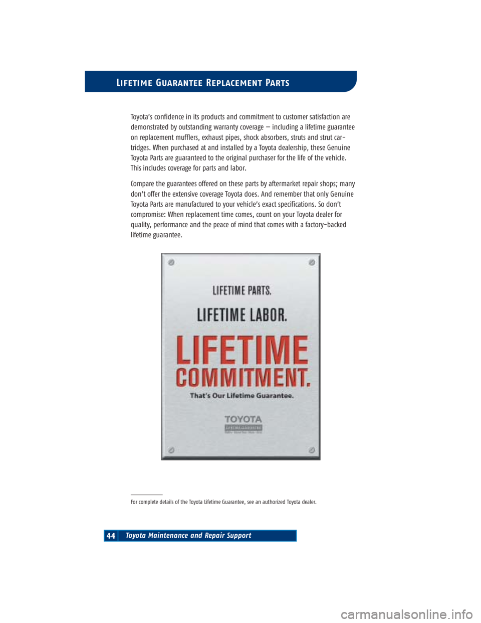 TOYOTA TACOMA 2004 Warranties & Maintenance Guides (in English) Toyota Maintenance and Repair Support44
Lifetime Guarantee Replacement Parts
Toyota’s confidence in its products and commitment to customer satisfaction are
demonstrated by outstanding warranty cove TOYOTA TACOMA 2004 Warranties & Maintenance Guides (in English) Toyota Maintenance and Repair Support44
Lifetime Guarantee Replacement Parts
Toyota’s confidence in its products and commitment to customer satisfaction are
demonstrated by outstanding warranty cove