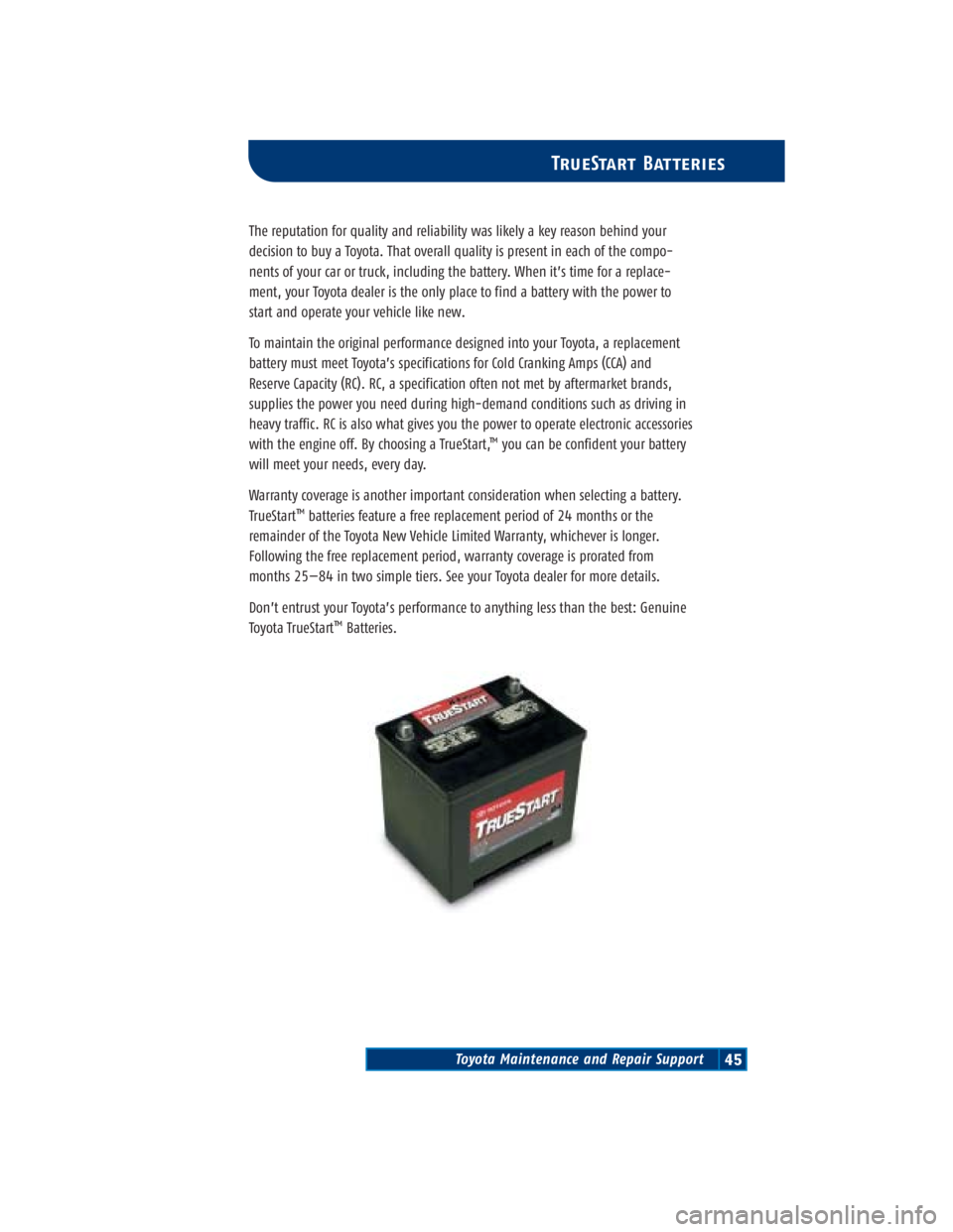 TOYOTA TACOMA 2004 Warranties & Maintenance Guides (in English) Toyota Maintenance and Repair Support45
TrueStart Batteries
The reputation for quality and reliability was likely a key reason behind your
decision to buy a Toyota. That overall quality is present in TOYOTA TACOMA 2004 Warranties & Maintenance Guides (in English) Toyota Maintenance and Repair Support45
TrueStart Batteries
The reputation for quality and reliability was likely a key reason behind your
decision to buy a Toyota. That overall quality is present in