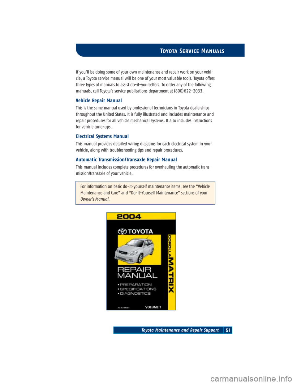 TOYOTA TACOMA 2004 Warranties & Maintenance Guides (in English) Toyota Maintenance and Repair Support51
Toyota Service Manuals
If you’ll be doing some of your own maintenance and repair work on your vehi-
cle, a Toyota service manual will be one of your most val TOYOTA TACOMA 2004 Warranties & Maintenance Guides (in English) Toyota Maintenance and Repair Support51
Toyota Service Manuals
If you’ll be doing some of your own maintenance and repair work on your vehi-
cle, a Toyota service manual will be one of your most val