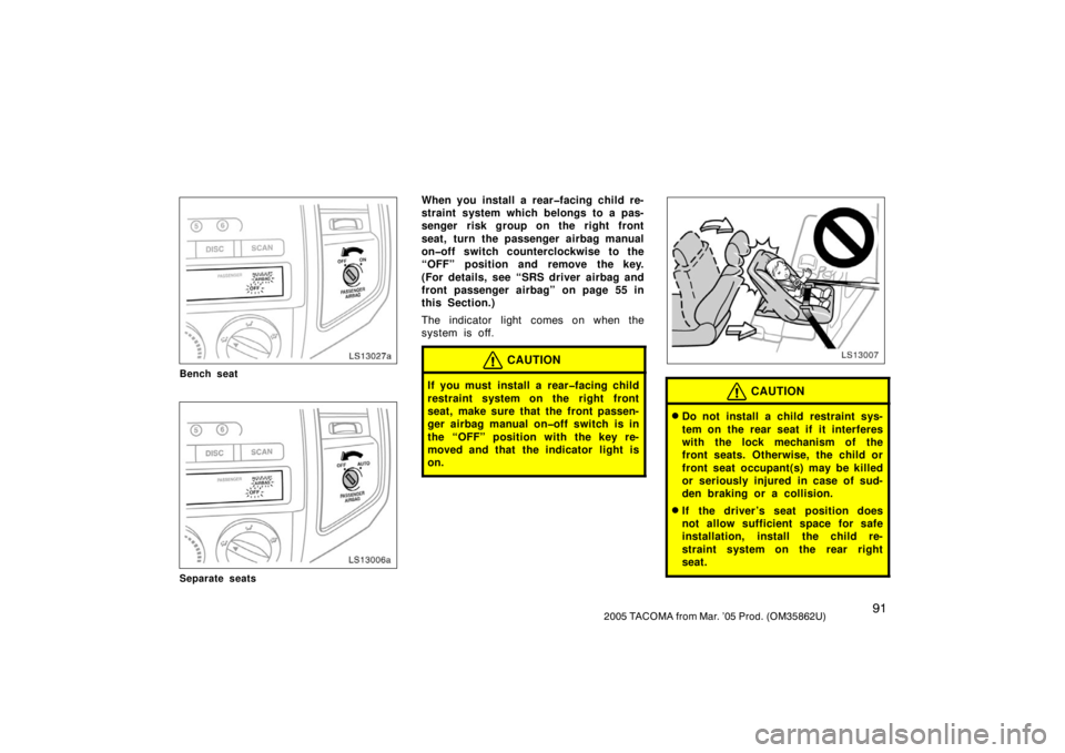 TOYOTA TACOMA 2005  Owners Manual (in English) 912005 TACOMA from Mar. ’05 Prod. (OM35862U)
LS13027a
Bench seat
LS13006a
Separate seats
When you install a rear�facing child re-
straint system which belongs to a pas-
senger risk group on the righ