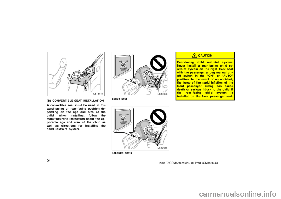 TOYOTA TACOMA 2005  Owners Manual (in English) 942005 TACOMA from Mar. ’05 Prod. (OM35862U)
LS13014
(B) CONVERTIBLE SEAT INSTALLATION
A convertible seat must be used in for-
ward�facing or rear�facing position de-
pending on the age and size of 