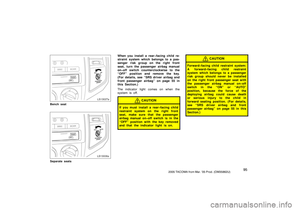 TOYOTA TACOMA 2005  Owners Manual (in English) 952005 TACOMA from Mar. ’05 Prod. (OM35862U)
LS13027a
Bench seat
LS13006a
Separate seats
When you install a rear�facing child re-
straint system which belongs to a pas-
senger risk group on the righ