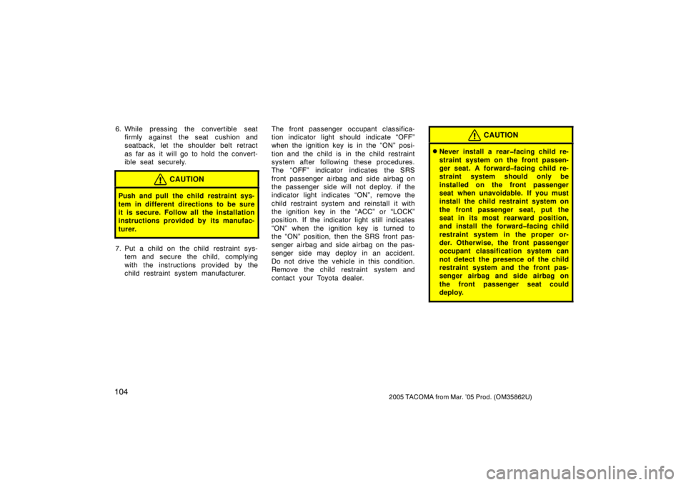 TOYOTA TACOMA 2005  Owners Manual (in English) 1042005 TACOMA from Mar. ’05 Prod. (OM35862U)
6. While pressing the convertible seatfirmly against the seat cushion and
seatback, let the shoulder belt retract
as far as it will go to hold the conve