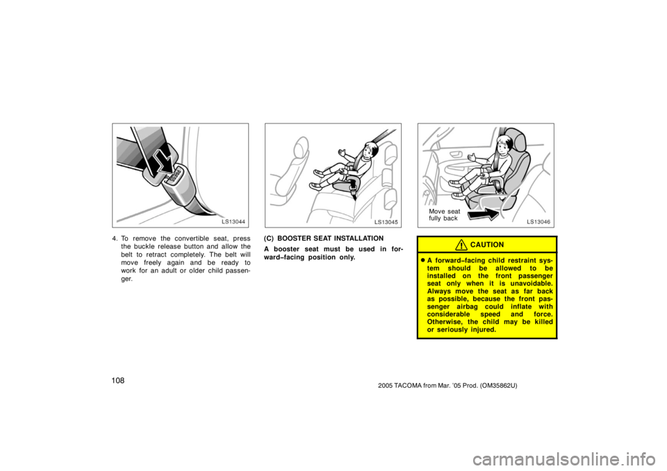 TOYOTA TACOMA 2005  Owners Manual (in English) 1082005 TACOMA from Mar. ’05 Prod. (OM35862U)
LS13044
4. To remove the convertible seat, pressthe buckle release button and allow the
belt to retract completely. The belt will
move freely again and 