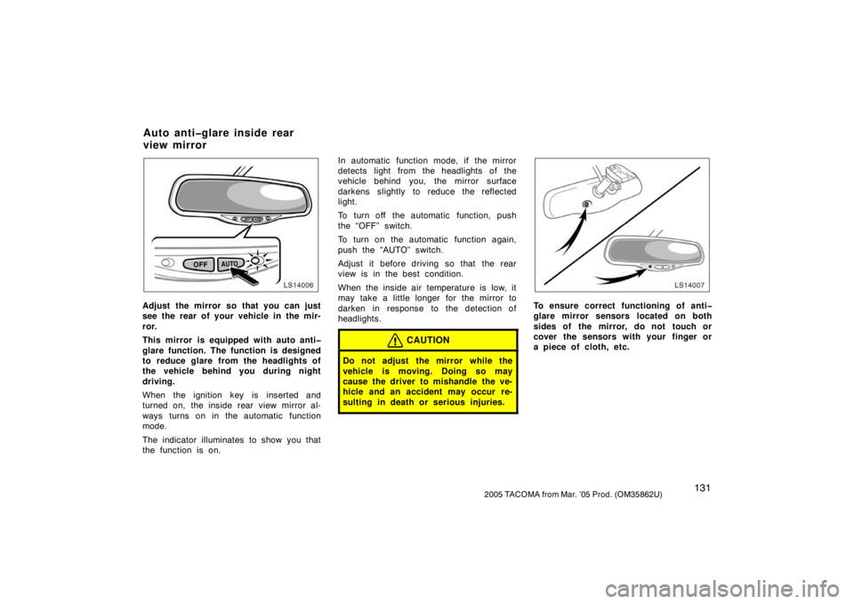 TOYOTA TACOMA 2005  Owners Manual (in English) 1312005 TACOMA from Mar. ’05 Prod. (OM35862U)
LS14006
Adjust the mirror so that you can just
see the rear of your vehicle in the mir-
ror.
This mirror is equipped with auto anti�
glare function. The