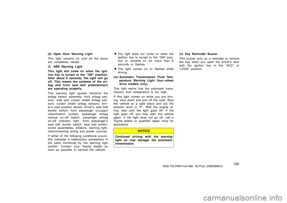 TOYOTA TACOMA 2005  Owners Manual (in English) 1552005 TACOMA from Mar. ’05 Prod. (OM35862U)
(k) Open Door Warning Light
This light remains on until all the doors
are completely closed.
(l) SRS Warning Light
This light will come on when the igni