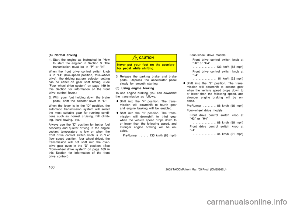 TOYOTA TACOMA 2005  Owners Manual (in English) 1602005 TACOMA from Mar. ’05 Prod. (OM35862U)
(b) Normal driving1. Start the engine as  instructed  in “How to start the engine” in Section 3. The
transmission must be in “P” or “N”.
Whe