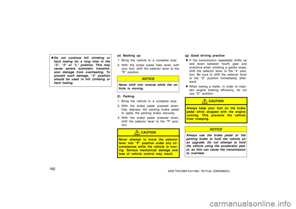 TOYOTA TACOMA 2005   (in English) User Guide 1622005 TACOMA from Mar. ’05 Prod. (OM35862U)
Do not continue hill climbing or
hard towing for a long time in the
“3”, “2” or “L” position. This may
cause severe automatic transmis-
sio