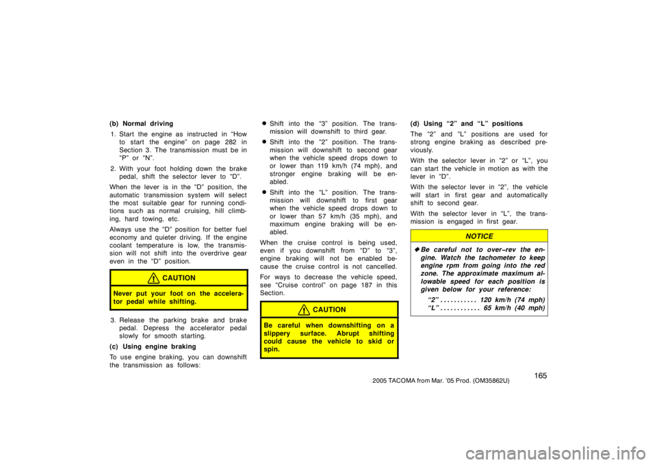 TOYOTA TACOMA 2005   (in English) User Guide 1652005 TACOMA from Mar. ’05 Prod. (OM35862U)
(b) Normal driving1. Start the engine as  instructed  in “How to start the engine” on page 282 in
Section 3. The transmission must be in
“P” or 