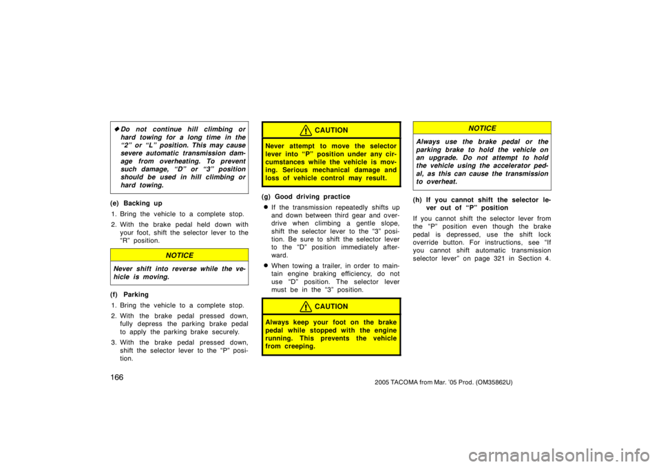 TOYOTA TACOMA 2005   (in English) User Guide 1662005 TACOMA from Mar. ’05 Prod. (OM35862U)
Do not continue hill climbing or
hard towing for a long time in the
“2” or “L” position. This may cause
severe automatic transmission dam-
age 