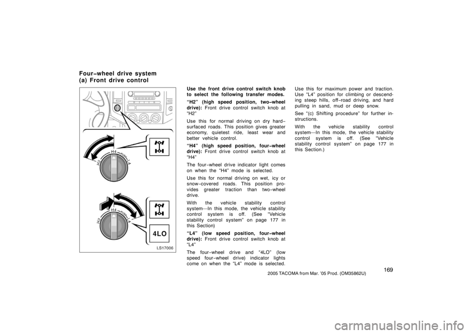 TOYOTA TACOMA 2005  Owners Manual (in English) 1692005 TACOMA from Mar. ’05 Prod. (OM35862U)
LS17006
Use the front drive control switch knob
to select the following transfer modes.
“H2” (high speed position, two�wheel
drive): Front drive con