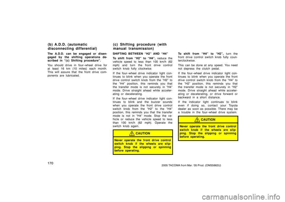 TOYOTA TACOMA 2005  Owners Manual (in English) 1702005 TACOMA from Mar. ’05 Prod. (OM35862U)
The A.D.D. can be engaged or disen-
gaged by the shifting operations de-
scribed in “(c) Shifting procedure”.
You should drive in four−wheel drive