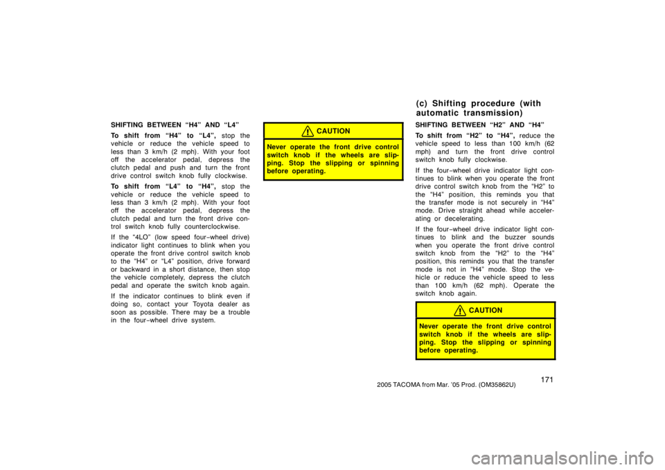 TOYOTA TACOMA 2005  Owners Manual (in English) 1712005 TACOMA from Mar. ’05 Prod. (OM35862U)
SHIFTING BETWEEN “H4” AND “L4”
To shift from “H4” to “L4”, stop the
vehicle or  reduce the vehicle  speed to
less than 3 km/h (2 mph). W