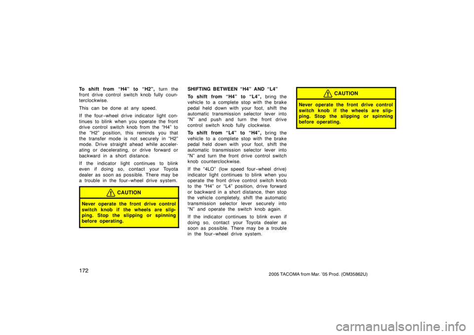 TOYOTA TACOMA 2005  Owners Manual (in English) 1722005 TACOMA from Mar. ’05 Prod. (OM35862U)
To shift from “H4” to “H2”, turn the
front drive control switch knob fully coun-
terclockwise.
This  can be done at any  speed.
If the four −w