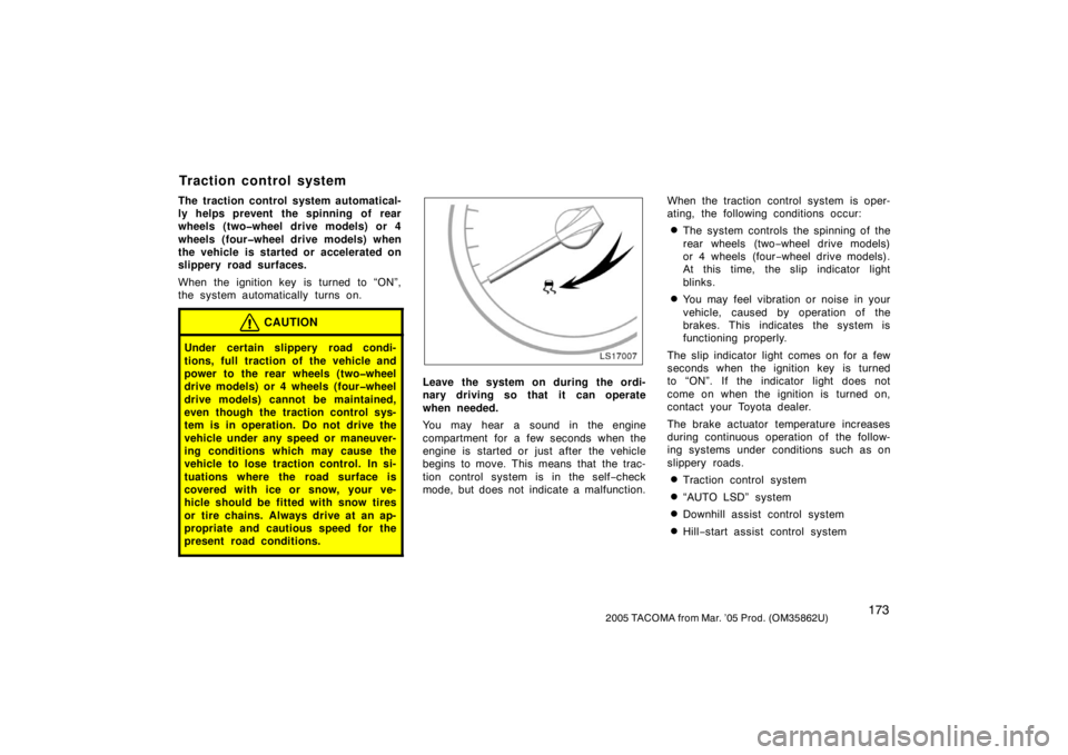 TOYOTA TACOMA 2005  Owners Manual (in English) 1732005 TACOMA from Mar. ’05 Prod. (OM35862U)
The traction control system automatical-
ly helps prevent the spinning of rear
wheels (two�wheel drive models) or 4
wheels (four�wheel drive models) whe