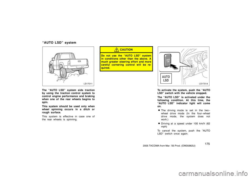 TOYOTA TACOMA 2005  Owners Manual (in English) 1752005 TACOMA from Mar. ’05 Prod. (OM35862U)
LS17011
The “AUTO LSD” system aids traction
by using the traction control system to
control engine performance and braking
when one of the rear whee
