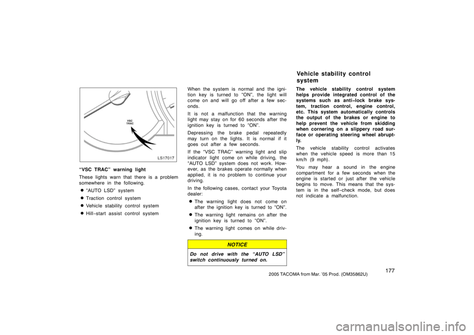TOYOTA TACOMA 2005  Owners Manual (in English) 1772005 TACOMA from Mar. ’05 Prod. (OM35862U)
LS17017
“VSC TRAC” warning light
These lights warn that there is a problem
somewhere in the following.
“AUTO LSD”  system
Traction control sys