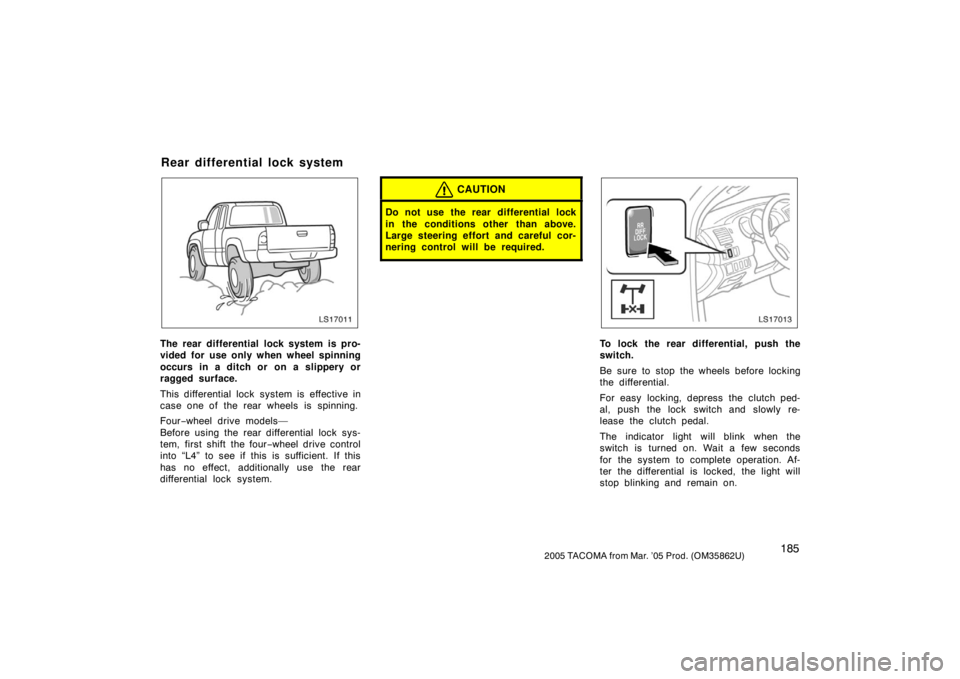 TOYOTA TACOMA 2005  Owners Manual (in English) 1852005 TACOMA from Mar. ’05 Prod. (OM35862U)
LS17011
The rear differential lock system is pro-
vided for use only when wheel spinning
occurs in a ditch or on a slippery or
ragged surface.
This diff