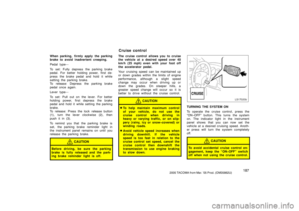 TOYOTA TACOMA 2005  Owners Manual (in English) 1872005 TACOMA from Mar. ’05 Prod. (OM35862U)
When parking, firmly apply the parking
brake to avoid inadvertent creeping.
Pedal type—
To set: Fully depress the parking brake
pedal. For better hold