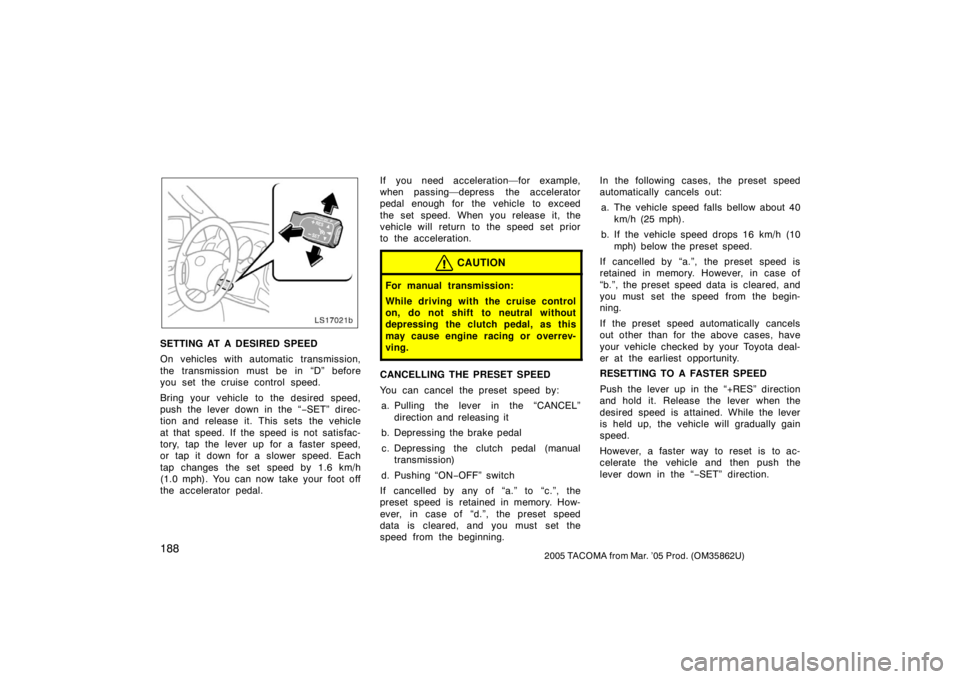 TOYOTA TACOMA 2005  Owners Manual (in English) 1882005 TACOMA from Mar. ’05 Prod. (OM35862U)
LS17021b
SETTING AT A DESIRED SPEED
On vehicles with automatic transmission,
the transmission must be in “D” before
you set the cruise control speed
