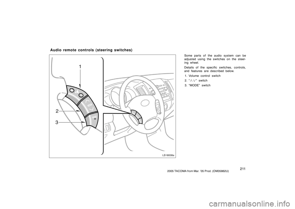 TOYOTA TACOMA 2005  Owners Manual (in English) 2112005 TACOMA from Mar. ’05 Prod. (OM35862U)
Some parts of the audio system can be
adjusted using the switches on the steer-
ing wheel.
Details of the specific switches, controls,
and features are 