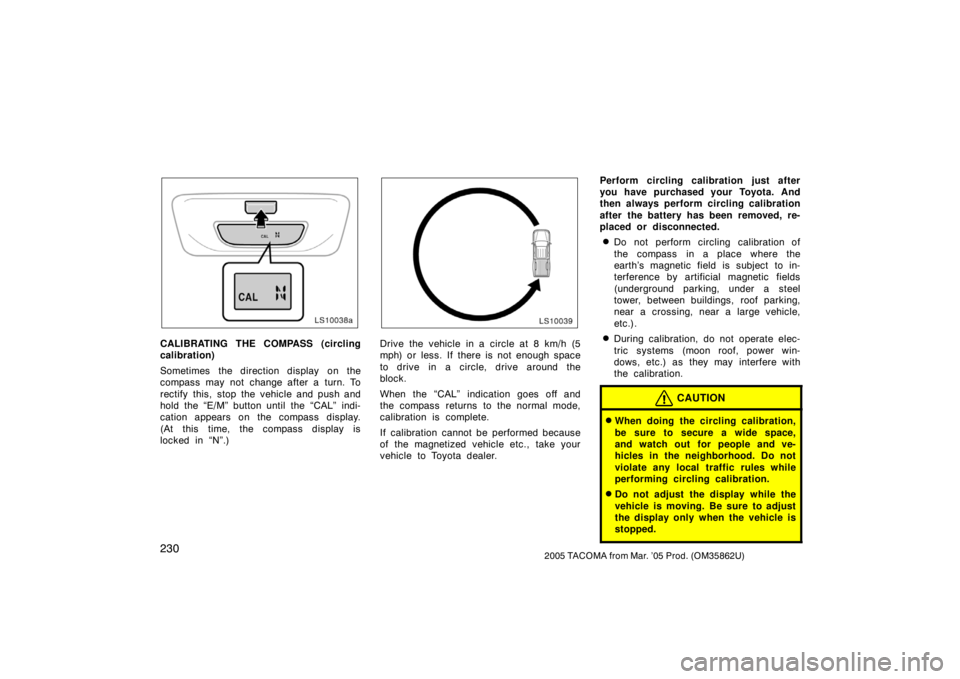 TOYOTA TACOMA 2005   (in English) User Guide 2302005 TACOMA from Mar. ’05 Prod. (OM35862U)
LS10038a
CALIBRATING THE COMPASS (circling
calibration)
Sometimes  the direction display  on the
compass may not change after a turn. To
rectify this,  