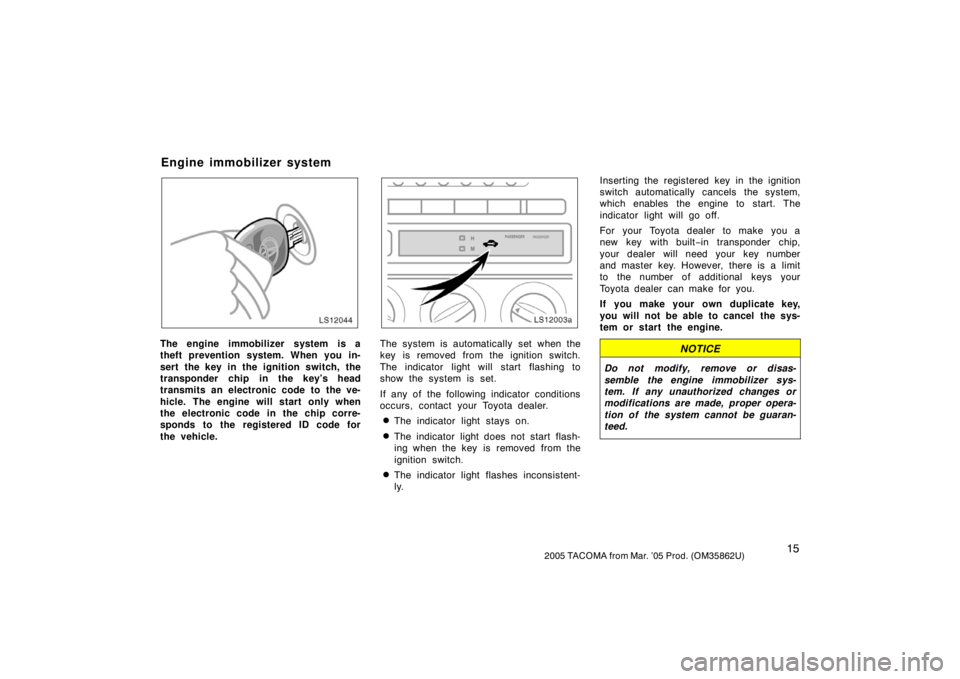 TOYOTA TACOMA 2005   (in English) Owners Manual 152005 TACOMA from Mar. ’05 Prod. (OM35862U)
LS12044
The engine immobilizer system is a
theft prevention system. When you in-
sert the key in the ignition switch, the
transponder chip in the key’s