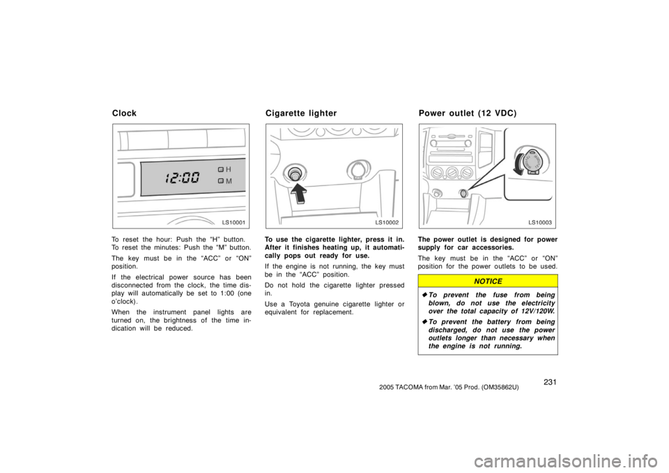 TOYOTA TACOMA 2005  Owners Manual (in English) 2312005 TACOMA from Mar. ’05 Prod. (OM35862U)
LS10001
To reset the hour: Push the “H” button.
To reset the minutes: Push the “M” button.
The key must be in the “ACC” or “ON”
position