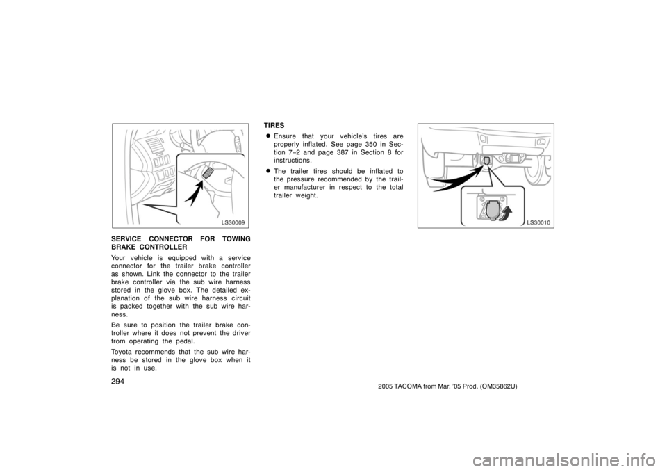 TOYOTA TACOMA 2005  Owners Manual (in English) 2942005 TACOMA from Mar. ’05 Prod. (OM35862U)
LS30009
SERVICE CONNECTOR FOR TOWING
BRAKE CONTROLLER
Your vehicle is equipped with a service
connector for the trailer brake controller
as shown. Link 