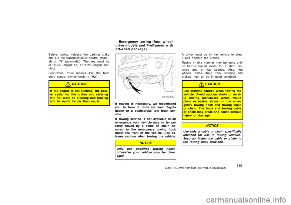 TOYOTA TACOMA 2005  Owners Manual (in English) 3192005 TACOMA from Mar. ’05 Prod. (OM35862U)
Before towing, release the parking brake
and put the transmission in neutral (manu-
al) or “N” (automatic). The key must be
in “ACC” (engine off