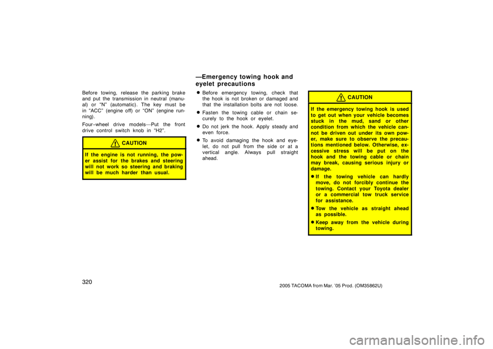 TOYOTA TACOMA 2005  Owners Manual (in English) 3202005 TACOMA from Mar. ’05 Prod. (OM35862U)
Before towing, release the parking brake
and put the transmission in neutral (manu-
al) or “N” (automatic). The key must be
in “ACC” (engine off
