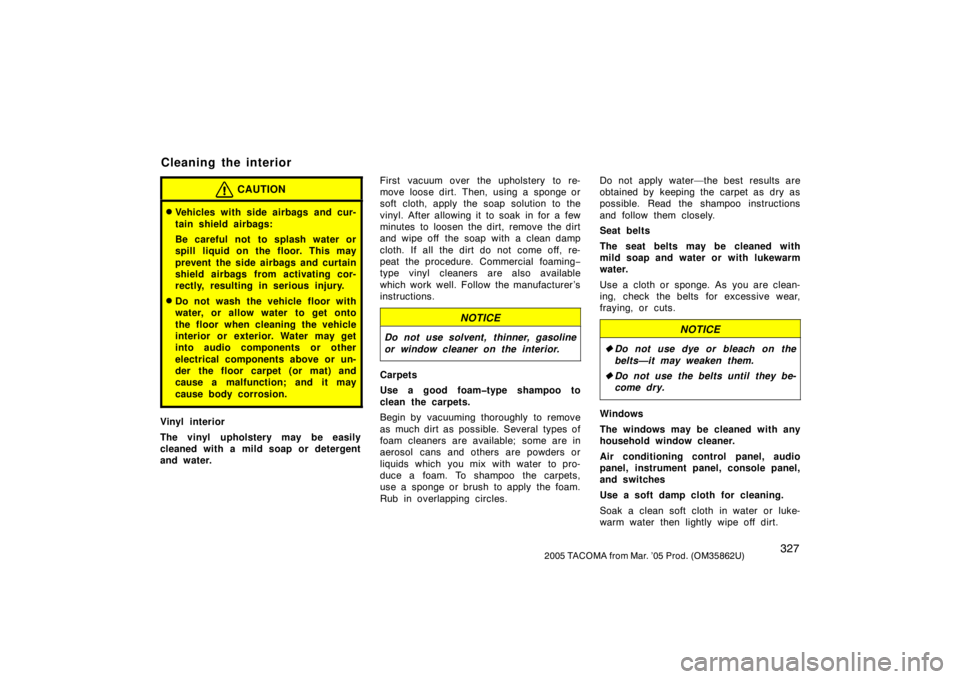 TOYOTA TACOMA 2005  Owners Manual (in English) 3272005 TACOMA from Mar. ’05 Prod. (OM35862U)
CAUTION
Vehicles with side airbags and cur-
tain shield airbags:
Be careful not to splash water or
spill liquid on the floor. This may
prevent the side