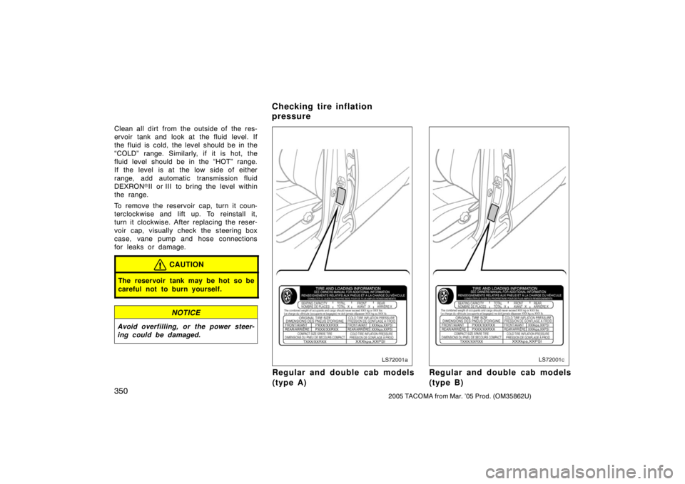 TOYOTA TACOMA 2005  Owners Manual (in English) 3502005 TACOMA from Mar. ’05 Prod. (OM35862U)
Clean all dirt from the outside of the res-
ervoir tank and look at the fluid level. If
the fluid is cold, the level should be in the
“COLD” range. 