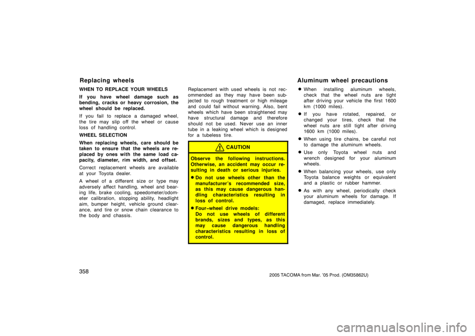 TOYOTA TACOMA 2005  Owners Manual (in English) 3582005 TACOMA from Mar. ’05 Prod. (OM35862U)
WHEN TO REPLACE YOUR WHEELS
If you have wheel damage such as
bending, cracks or heavy corrosion, the
wheel should be replaced.
If you fail to replace a 