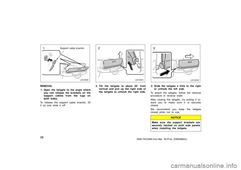 TOYOTA TACOMA 2005   (in English) Owners Guide 282005 TACOMA from Mar. ’05 Prod. (OM35862U)
LS12030
Support cable bracket
REMOVAL1. Open the tailgate to the angle where you can release the brackets on the
support cables from the lugs on
both sid