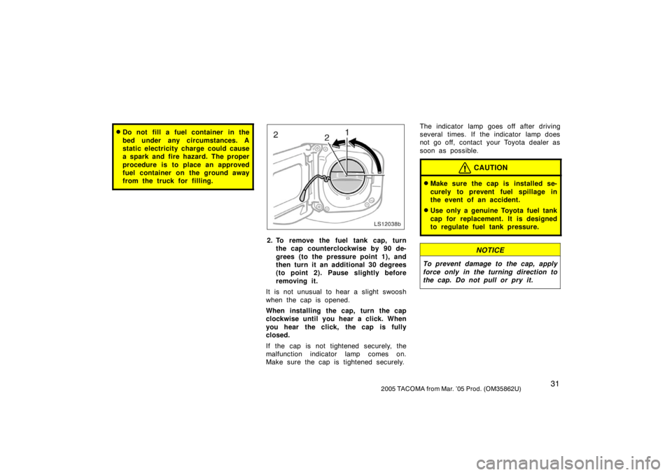 TOYOTA TACOMA 2005   (in English) Service Manual 312005 TACOMA from Mar. ’05 Prod. (OM35862U)
Do not fill a fuel container in the
bed under any circumstances. A
static electricity charge could cause
a spark and fire hazard. The proper
procedure i