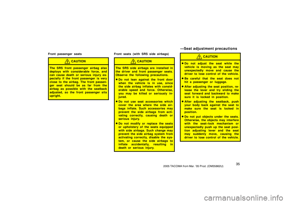 TOYOTA TACOMA 2005   (in English) Service Manual 352005 TACOMA from Mar. ’05 Prod. (OM35862U)
Front passenger seats
CAUTION
The SRS front passenger airbag also
deploys with considerable force, and
can cause death or serious injury es-
pecially if 