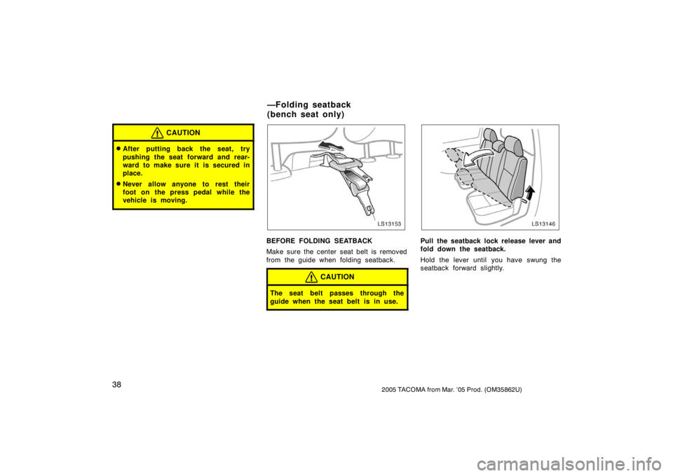 TOYOTA TACOMA 2005   (in English) Service Manual 382005 TACOMA from Mar. ’05 Prod. (OM35862U)
CAUTION
After putting back the seat, try
pushing the seat forward and rear-
ward to make sure it is secured in
place.
Never allow anyone to rest their
