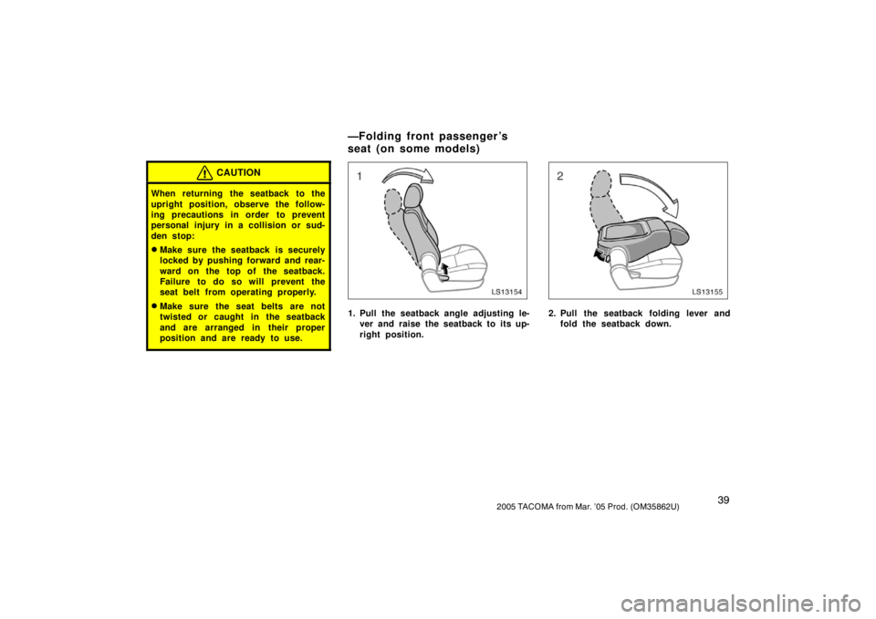 TOYOTA TACOMA 2005   (in English) Service Manual 392005 TACOMA from Mar. ’05 Prod. (OM35862U)
CAUTION
When returning the seatback to the
upright position, observe the follow-
ing precautions in order  to prevent
personal injury in a collision or s
