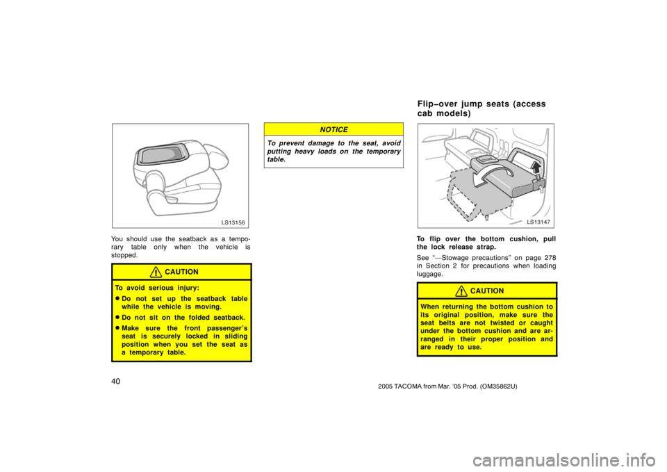 TOYOTA TACOMA 2005  Owners Manual (in English) 402005 TACOMA from Mar. ’05 Prod. (OM35862U)
LS13156
You should use the seatback as a tempo-
rary table only when the vehicle is
stopped.
CAUTION
To avoid serious injury:
Do not set up the seatback