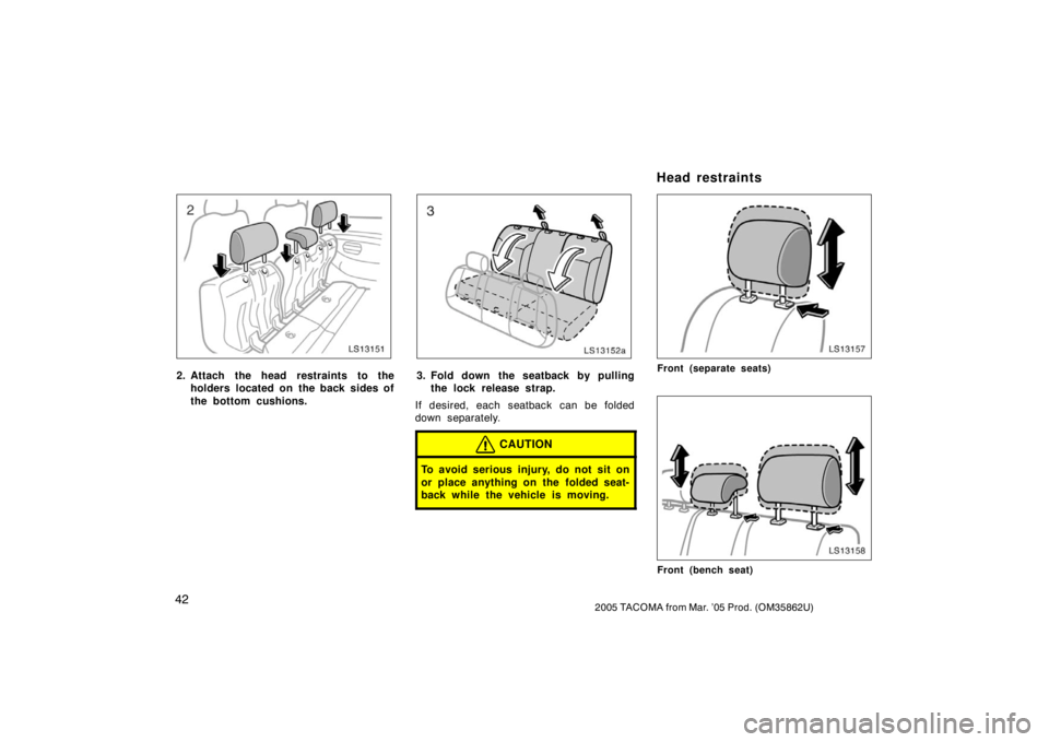 TOYOTA TACOMA 2005   (in English) Workshop Manual 422005 TACOMA from Mar. ’05 Prod. (OM35862U)
LS13151
2. Attach the head restraints to theholders located on the back sides of
the bottom cushions.
LS13152a
3. Fold down the seatback by pullingthe lo